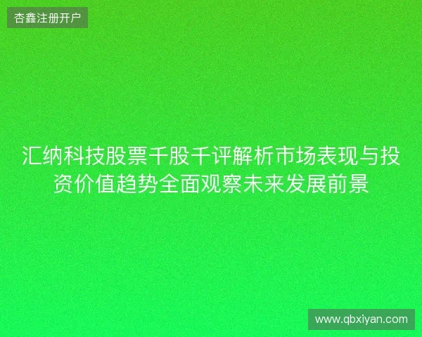 汇纳科技股票千股千评解析市场表现与投资价值趋势全面观察未来发展前景