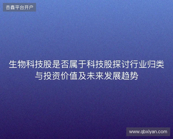 生物科技股是否属于科技股探讨行业归类与投资价值及未来发展趋势