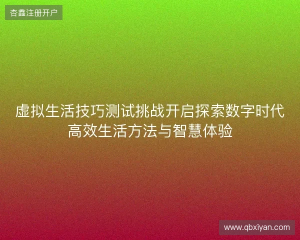 虚拟生活技巧测试挑战开启探索数字时代高效生活方法与智慧体验