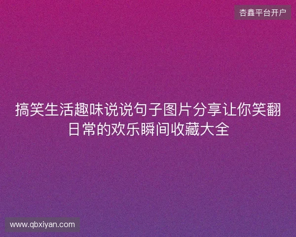 搞笑生活趣味说说句子图片分享让你笑翻日常的欢乐瞬间收藏大全